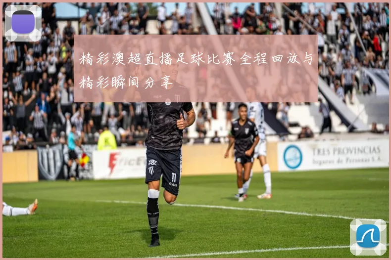 精彩澳超直播足球比赛全程回放与精彩瞬间分享