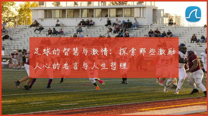 足球的智慧与激情：探索那些激励人心的名言与人生哲理