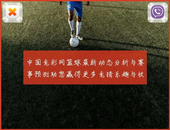 中国竞彩网篮球最新动态分析与赛事预测助您赢得更多竞猜乐趣与收益