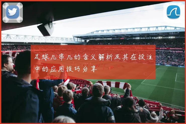 足球几串几的含义解析及其在投注中的应用技巧分享