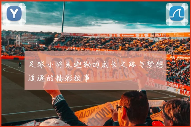足球小将米迦勒的成长之路与梦想追逐的精彩故事
