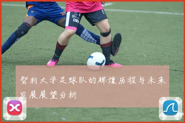 智利大学足球队的辉煌历程与未来发展展望分析