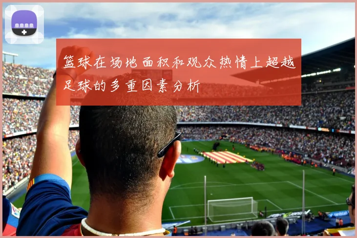 篮球在场地面积和观众热情上超越足球的多重因素分析