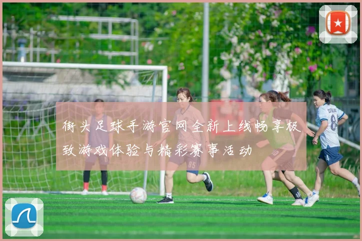 街头足球手游官网全新上线畅享极致游戏体验与精彩赛事活动