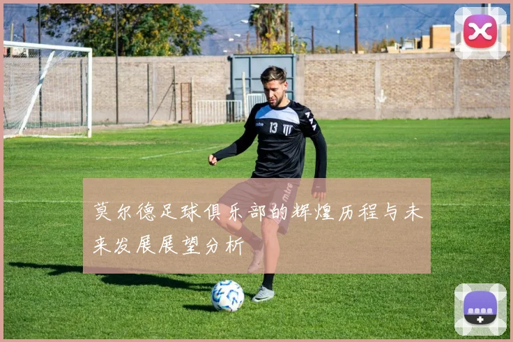 莫尔德足球俱乐部的辉煌历程与未来发展展望分析