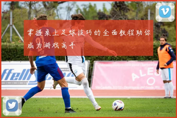 掌握桌上足球技巧的全面教程助你成为游戏高手