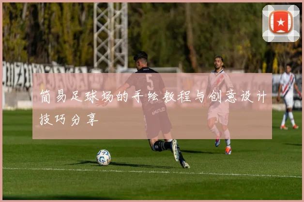 简易足球场的手绘教程与创意设计技巧分享